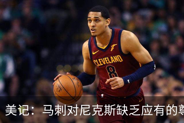 美记：马刺对尼克斯缺乏应有的尊重 这种做法实在让人喜欢不起来